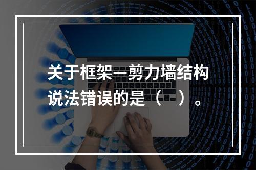 关于框架—剪力墙结构说法错误的是（　）。