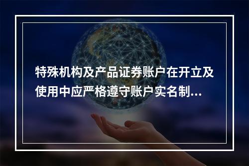 特殊机构及产品证券账户在开立及使用中应严格遵守账户实名制有关