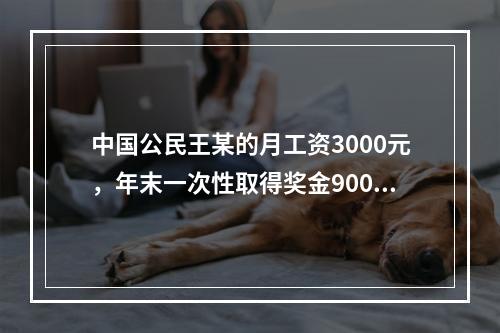 中国公民王某的月工资3000元，年末一次性取得奖金9000元