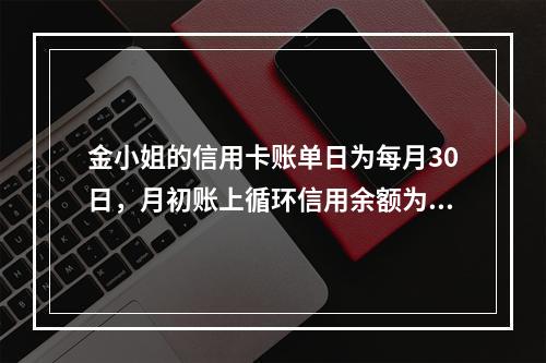 金小姐的信用卡账单日为每月30日，月初账上循环信用余额为20