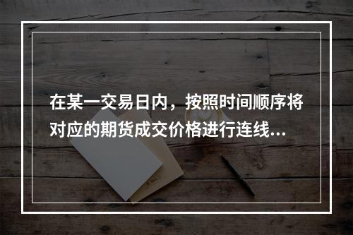 在某一交易日内，按照时间顺序将对应的期货成交价格进行连线所构