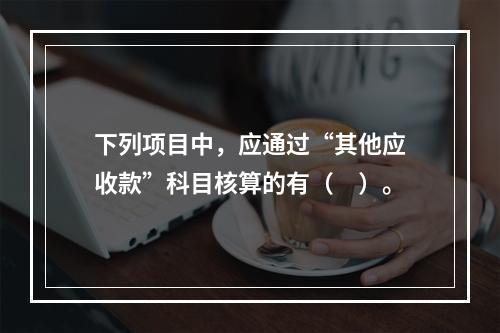 下列项目中，应通过“其他应收款”科目核算的有（　）。