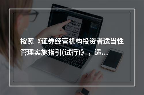 按照《证券经营机构投资者适当性管理实施指引(试行)》，适当性