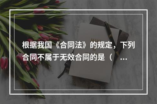 根据我国《合同法》的规定，下列合同不属于无效合同的是（　　）