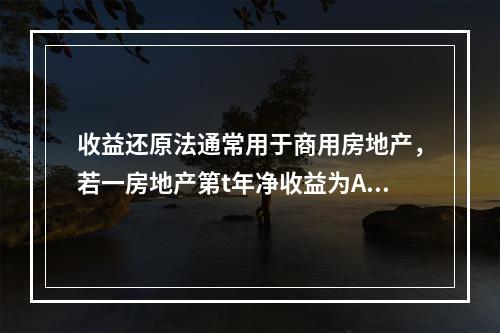 收益还原法通常用于商用房地产，若一房地产第t年净收益为A（1