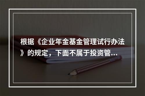 根据《企业年金基金管理试行办法》的规定，下面不属于投资管理人