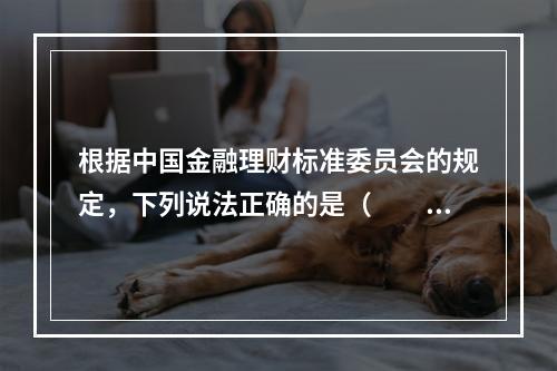 根据中国金融理财标准委员会的规定，下列说法正确的是（　　）。