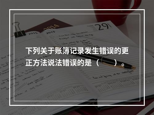 下列关于账簿记录发生错误的更正方法说法错误的是（　　）。