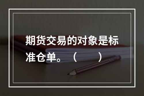 期货交易的对象是标准仓单。（　　）