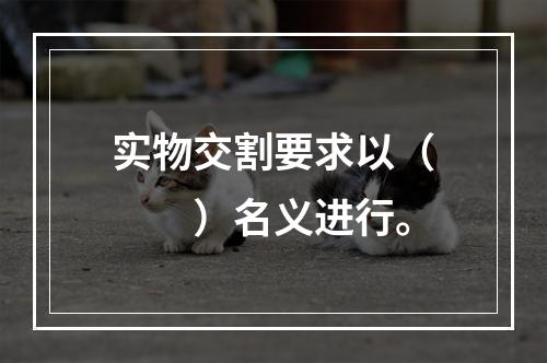 实物交割要求以（　　）名义进行。