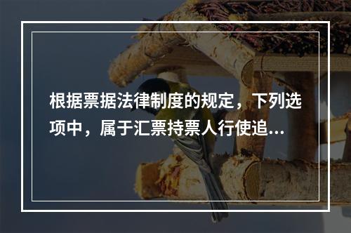 根据票据法律制度的规定，下列选项中，属于汇票持票人行使追索权