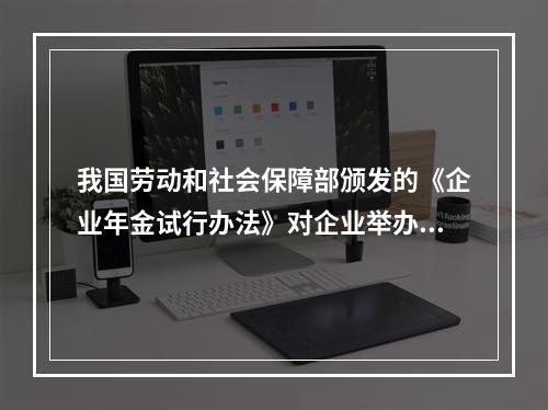 我国劳动和社会保障部颁发的《企业年金试行办法》对企业举办年金