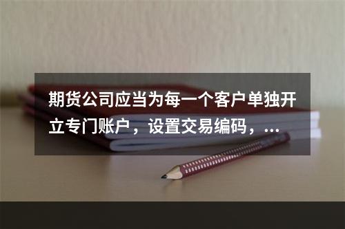 期货公司应当为每一个客户单独开立专门账户，设置交易编码，一户