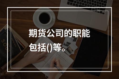 期货公司的职能包括()等。