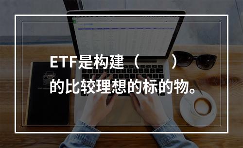 ETF是构建（　　）的比较理想的标的物。