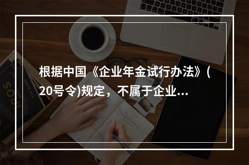 根据中国《企业年金试行办法》(20号令)规定，不属于企业年金