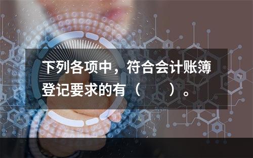 下列各项中，符合会计账簿登记要求的有（　　）。