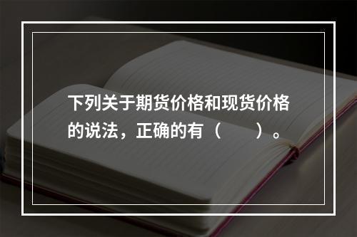 下列关于期货价格和现货价格的说法，正确的有（　　）。