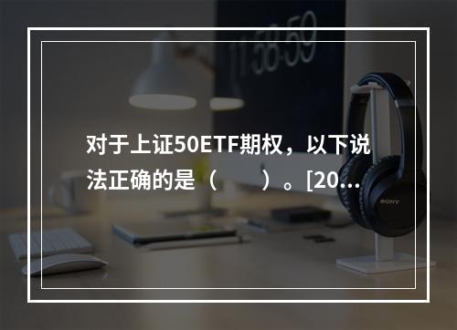 对于上证50ETF期权，以下说法正确的是（　　）。[2016