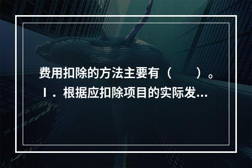 费用扣除的方法主要有（　　）。Ⅰ．根据应扣除项目的实际发生数