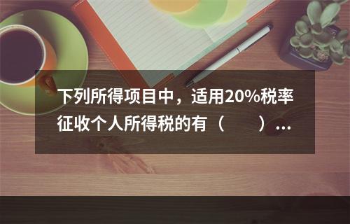 下列所得项目中，适用20%税率征收个人所得税的有（　　）。Ⅰ