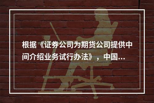 根据《证券公司为期货公司提供中间介绍业务试行办法》，中国证监