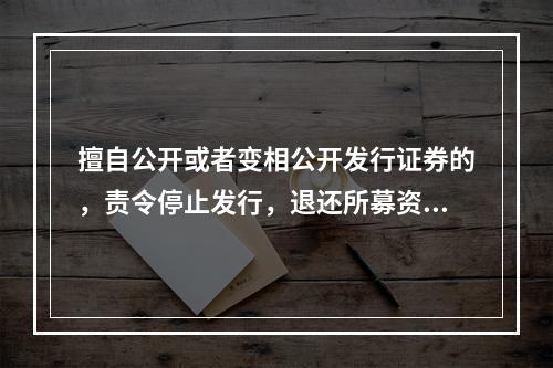 擅自公开或者变相公开发行证券的，责令停止发行，退还所募资金并