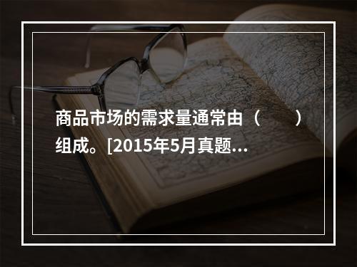 商品市场的需求量通常由（　　）组成。[2015年5月真题]