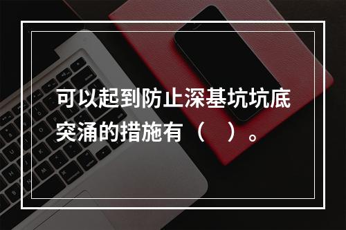 可以起到防止深基坑坑底突涌的措施有（　）。