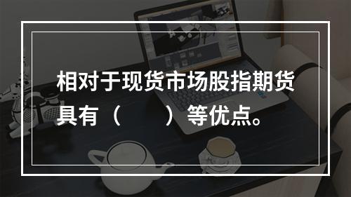 相对于现货市场股指期货具有（　　）等优点。