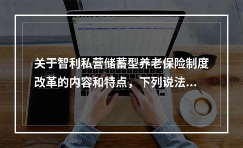 关于智利私营储蓄型养老保险制度改革的内容和特点，下列说法正确