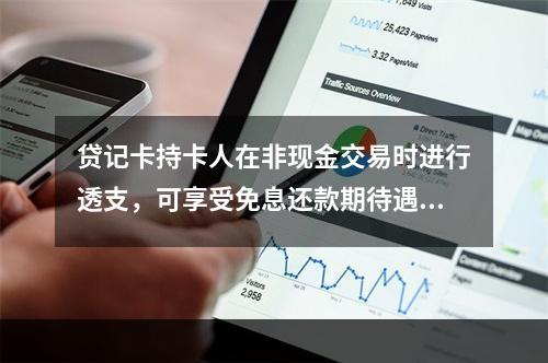 贷记卡持卡人在非现金交易时进行透支，可享受免息还款期待遇和最