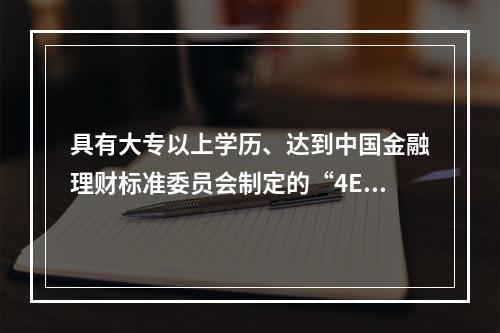 具有大专以上学历、达到中国金融理财标准委员会制定的“4E”标