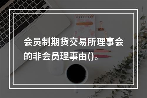 会员制期货交易所理事会的非会员理事由()。