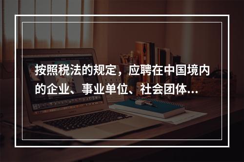 按照税法的规定，应聘在中国境内的企业、事业单位、社会团体、国