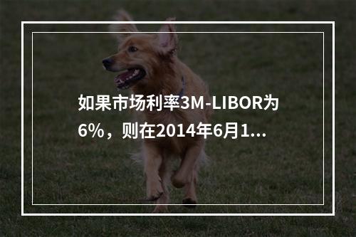 如果市场利率3M-LIBOR为6％，则在2014年6月1日，