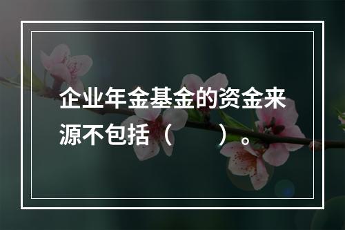 企业年金基金的资金来源不包括（　　）。