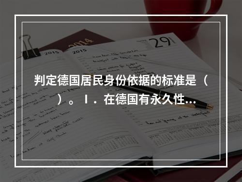 判定德国居民身份依据的标准是（　　）。Ⅰ．在德国有永久性住所