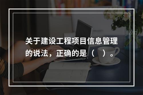 关于建设工程项目信息管理的说法，正确的是（　）。