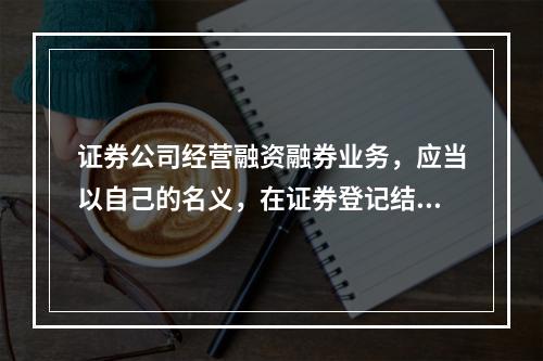 证券公司经营融资融券业务，应当以自己的名义，在证券登记结算机