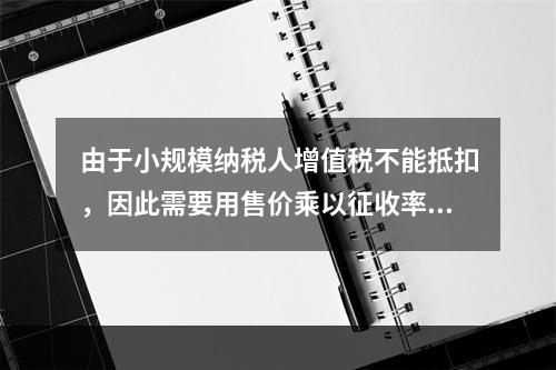 由于小规模纳税人增值税不能抵扣，因此需要用售价乘以征收率计算