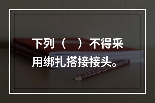 下列（　）不得采用绑扎搭接接头。