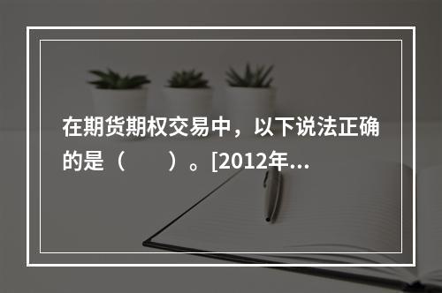 在期货期权交易中，以下说法正确的是（　　）。[2012年5月