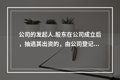 公司的发起人.股东在公司成立后，抽逃其出资的，由公司登记机关