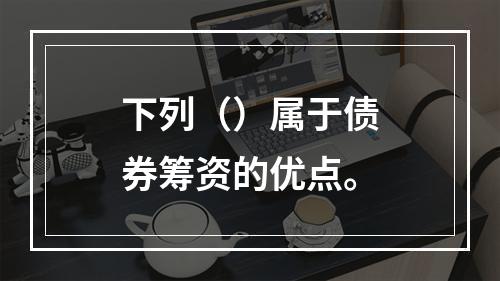 下列（）属于债券筹资的优点。