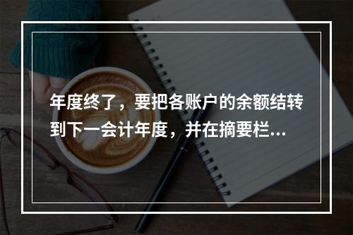 年度终了，要把各账户的余额结转到下一会计年度，并在摘要栏注明