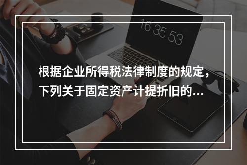 根据企业所得税法律制度的规定，下列关于固定资产计提折旧的有关