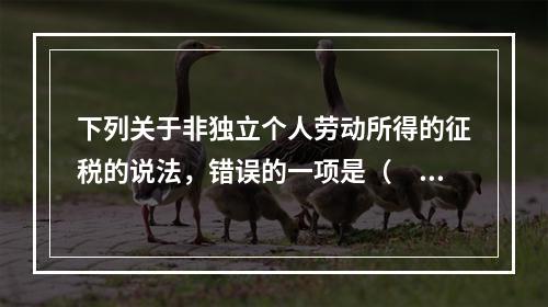 下列关于非独立个人劳动所得的征税的说法，错误的一项是（　　）