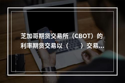 芝加哥期货交易所（CBOT）的利率期货交易以（　　）交易为主