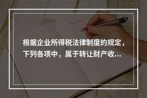 根据企业所得税法律制度的规定，下列各项中，属于转让财产收入的